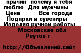 100 причин, почему я тебя люблю. Для мужчины. › Цена ­ 700 - Все города Подарки и сувениры » Изделия ручной работы   . Московская обл.,Реутов г.